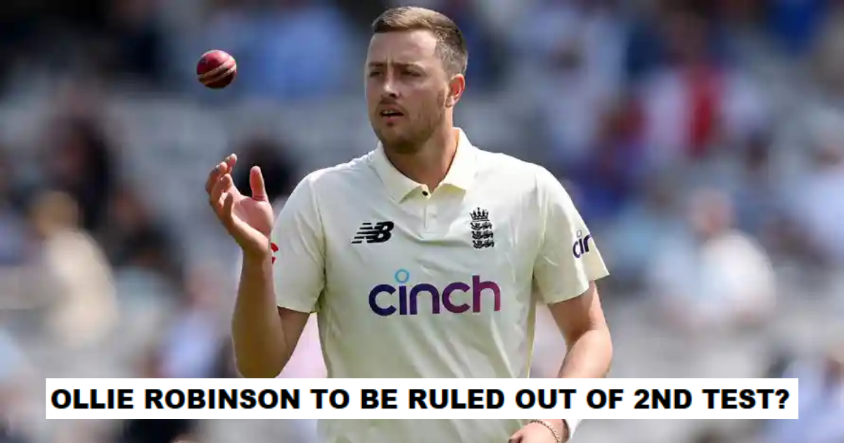 Ollie Robinson To Be Ruled Out Of The 2nd Test Says Reports